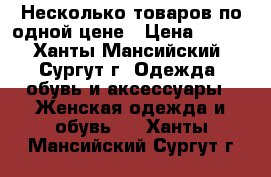 Несколько товаров по одной цене › Цена ­ 300 - Ханты-Мансийский, Сургут г. Одежда, обувь и аксессуары » Женская одежда и обувь   . Ханты-Мансийский,Сургут г.